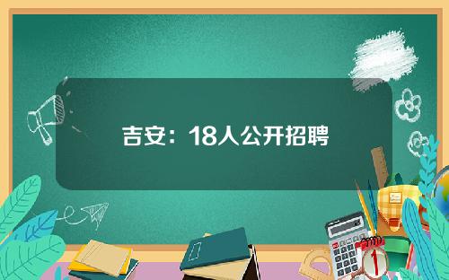吉安：18人公开招聘