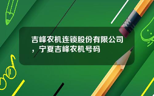吉峰农机连锁股份有限公司，宁夏吉峰农机号码