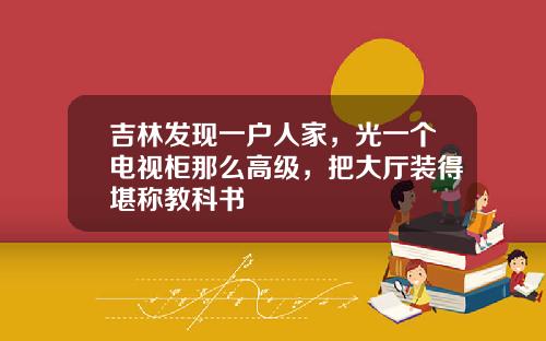 吉林发现一户人家，光一个电视柜那么高级，把大厅装得堪称教科书