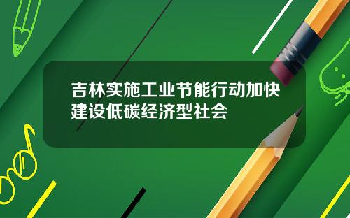吉林实施工业节能行动加快建设低碳经济型社会