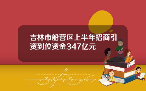 吉林市船营区上半年招商引资到位资金347亿元
