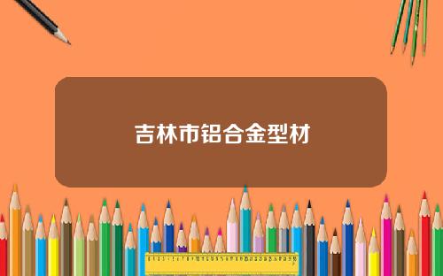 吉林市铝合金型材