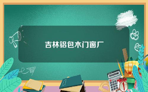 吉林铝包木门窗厂