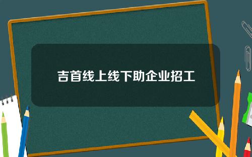 吉首线上线下助企业招工
