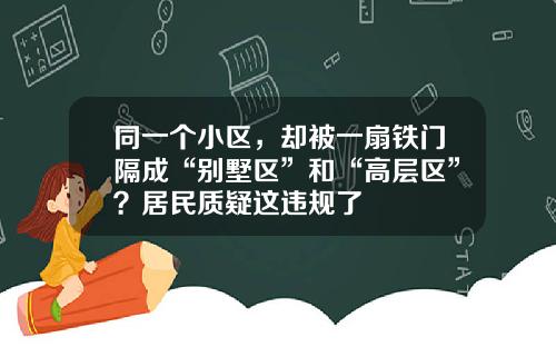 同一个小区,却被一扇铁门隔成“别墅区”和“高层区”?居民质疑这违规了 同一个小区,却被一扇铁门隔成“别墅区”和“高层区”?居民质疑这违规了