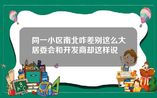 同一小区南北咋差别这么大居委会和开发商却这样说
