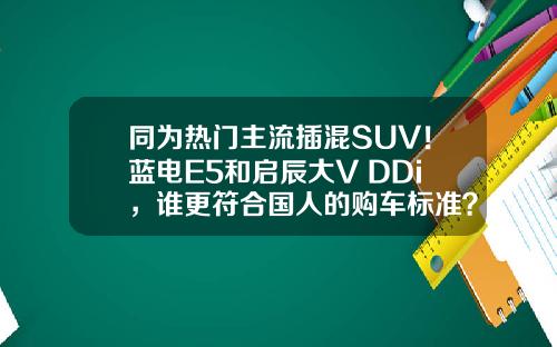 同为热门主流插混SUV！蓝电E5和启辰大V DDi，谁更符合国人的购车标准？