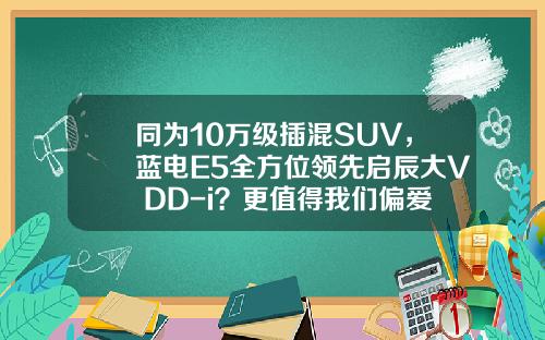 同为10万级插混SUV，蓝电E5全方位领先启辰大V DD-i？更值得我们偏爱！