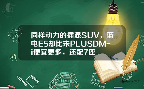 同样动力的插混SUV，蓝电E5却比宋PLUSDM-i便宜更多，还配7座