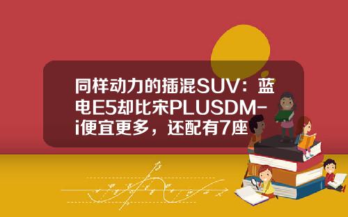 同样动力的插混SUV：蓝电E5却比宋PLUSDM-i便宜更多，还配有7座