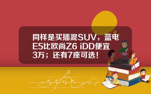 同样是买插混SUV，蓝电E5比欧尚Z6 iDD便宜3万；还有7座可选！