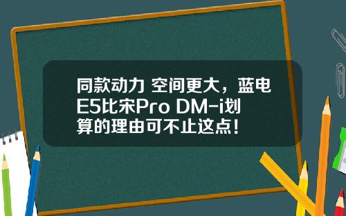 同款动力 空间更大，蓝电E5比宋Pro DM-i划算的理由可不止这点！