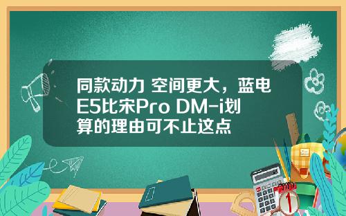 同款动力 空间更大，蓝电E5比宋Pro DM-i划算的理由可不止这点