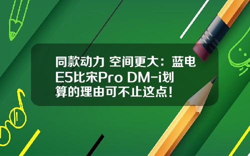 同款动力 空间更大：蓝电E5比宋Pro DM-i划算的理由可不止这点！
