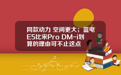 同款动力 空间更大；蓝电E5比宋Pro DM-i划算的理由可不止这点