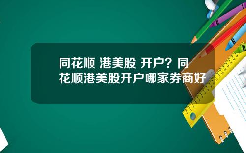 同花顺 港美股 开户？同花顺港美股开户哪家券商好