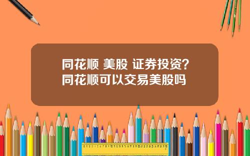 同花顺 美股 证券投资？同花顺可以交易美股吗