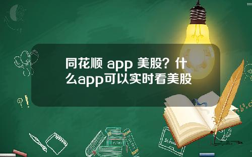 同花顺 app 美股？什么app可以实时看美股