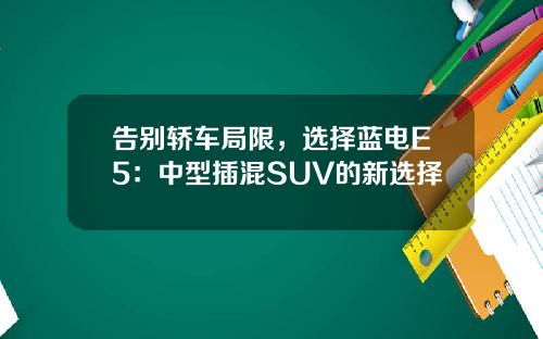 告别轿车局限，选择蓝电E5：中型插混SUV的新选择