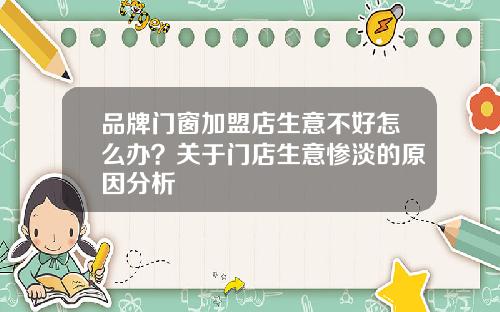 品牌门窗加盟店生意不好怎么办？关于门店生意惨淡的原因分析