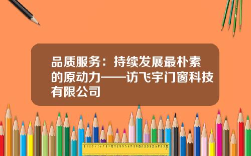 品质服务：持续发展最朴素的原动力——访飞宇门窗科技有限公司