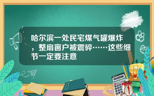 哈尔滨一处民宅煤气罐爆炸，整扇窗户被震碎……这些细节一定要注意