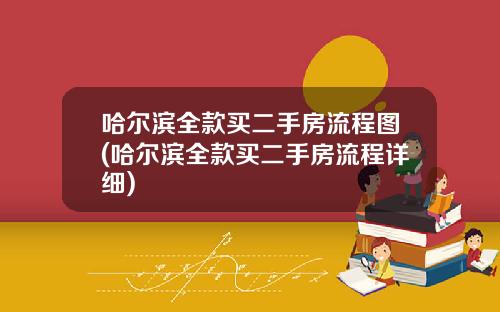哈尔滨全款买二手房流程图(哈尔滨全款买二手房流程详细)