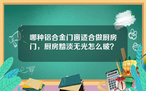 哪种铝合金门窗适合做厨房门，厨房黯淡无光怎么破？
