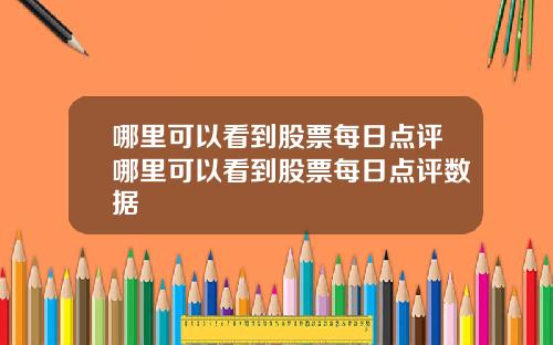 哪里可以看到股票每日点评哪里可以看到股票每日点评数据