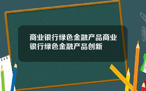 商业银行绿色金融产品商业银行绿色金融产品创新