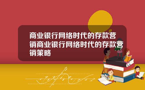 商业银行网络时代的存款营销商业银行网络时代的存款营销策略