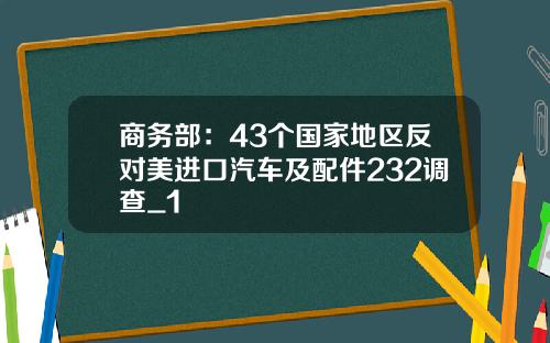 商务部：43个国家地区反对美进口汽车及配件232调查_1