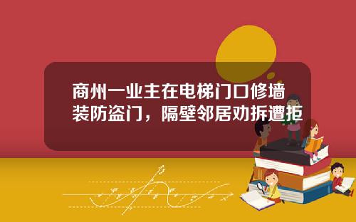 商州一业主在电梯门口修墙装防盗门，隔壁邻居劝拆遭拒