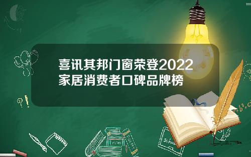 喜讯其邦门窗荣登2022家居消费者口碑品牌榜