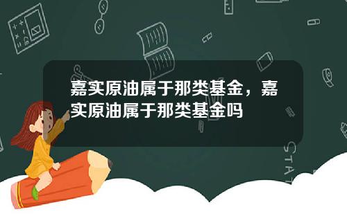嘉实原油属于那类基金，嘉实原油属于那类基金吗