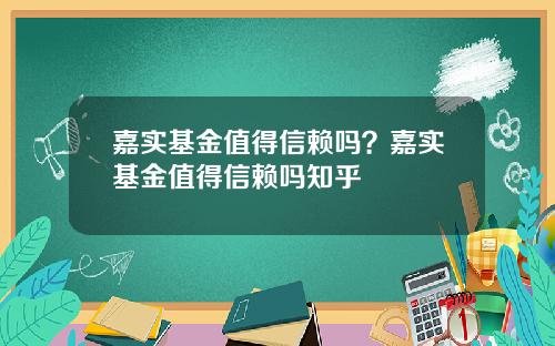 嘉实基金值得信赖吗？嘉实基金值得信赖吗知乎