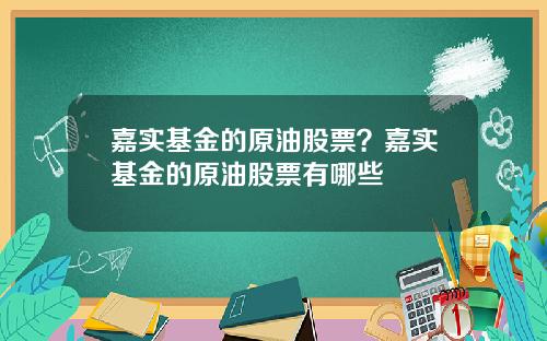 嘉实基金的原油股票？嘉实基金的原油股票有哪些