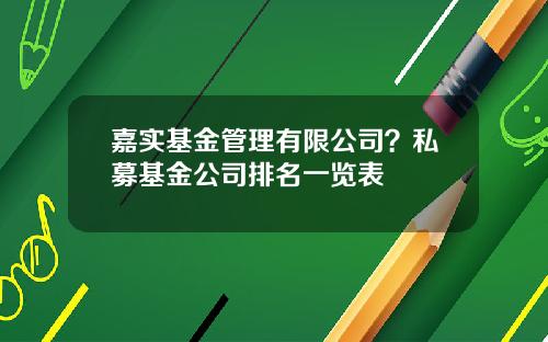 嘉实基金管理有限公司？私募基金公司排名一览表
