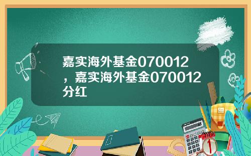 嘉实海外基金070012，嘉实海外基金070012分红