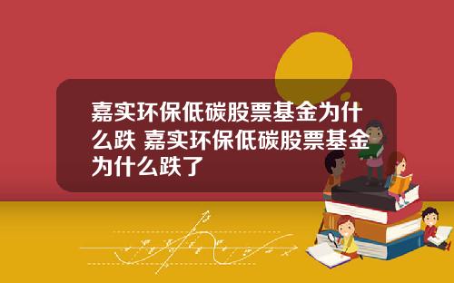 嘉实环保低碳股票基金为什么跌 嘉实环保低碳股票基金为什么跌了