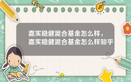 嘉实稳健混合基金怎么样，嘉实稳健混合基金怎么样知乎