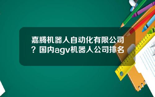 嘉腾机器人自动化有限公司？国内agv机器人公司排名