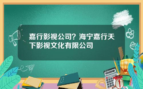 嘉行影视公司？海宁嘉行天下影视文化有限公司