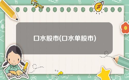 囗水股市(口水单股市)