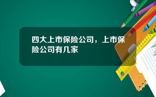四大上市保险公司，上市保险公司有几家