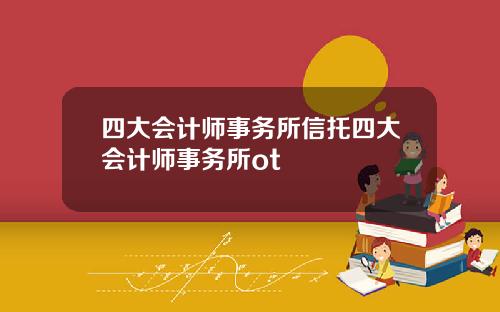 四大会计师事务所信托四大会计师事务所ot
