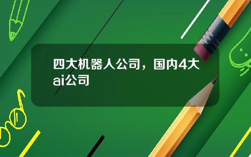 四大机器人公司，国内4大ai公司