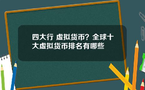 四大行 虚拟货币？全球十大虚拟货币排名有哪些