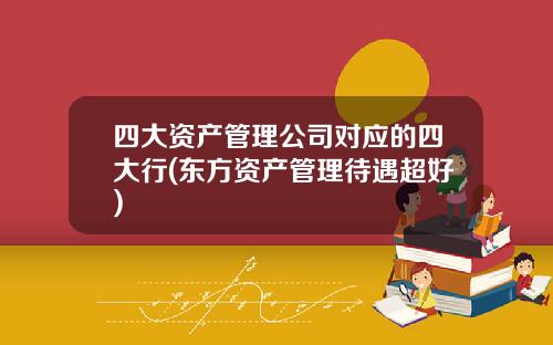 四大资产管理公司对应的四大行(东方资产管理待遇超好)