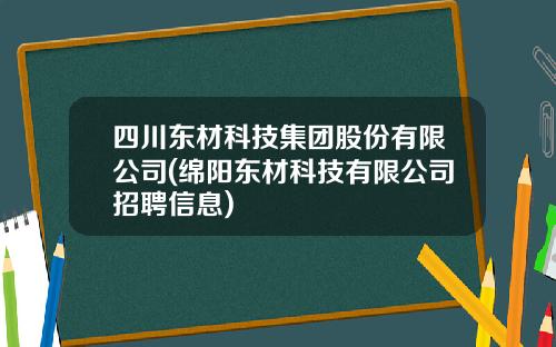四川东材科技集团股份有限公司(绵阳东材科技有限公司招聘信息)